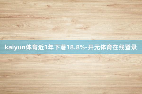 kaiyun体育近1年下落18.8%-开元体育在线登录