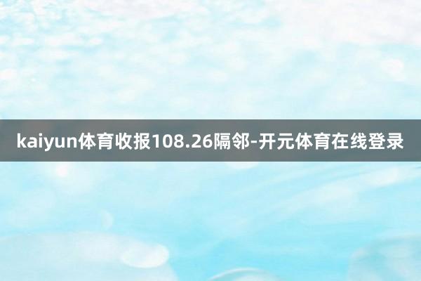 kaiyun体育收报108.26隔邻-开元体育在线登录