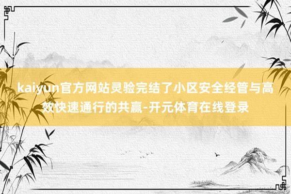 kaiyun官方网站灵验完结了小区安全经管与高效快速通行的共赢-开元体育在线登录