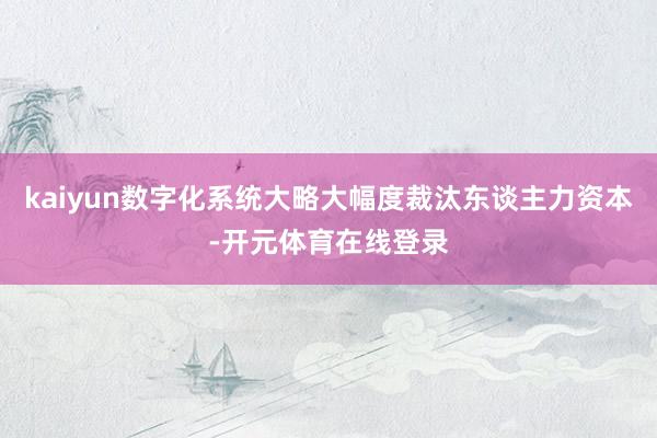 kaiyun数字化系统大略大幅度裁汰东谈主力资本-开元体育在线登录