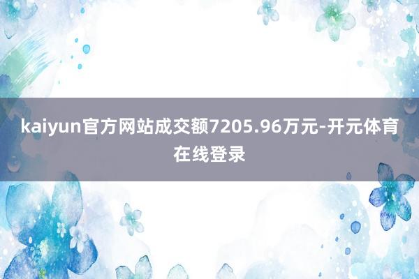 kaiyun官方网站成交额7205.96万元-开元体育在线登录