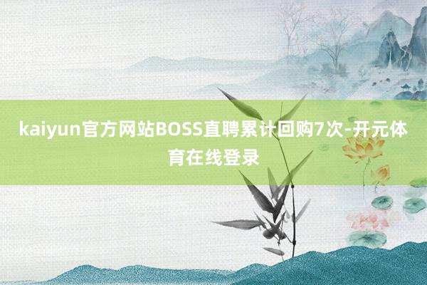 kaiyun官方网站BOSS直聘累计回购7次-开元体育在线登录