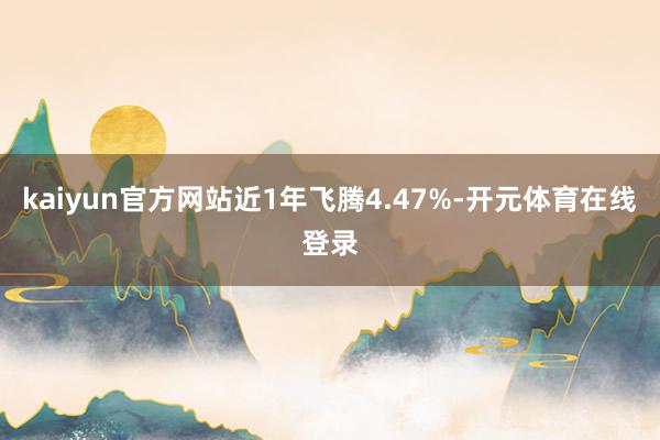 kaiyun官方网站近1年飞腾4.47%-开元体育在线登录