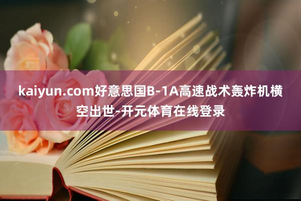 kaiyun.com好意思国B-1A高速战术轰炸机横空出世-开元体育在线登录