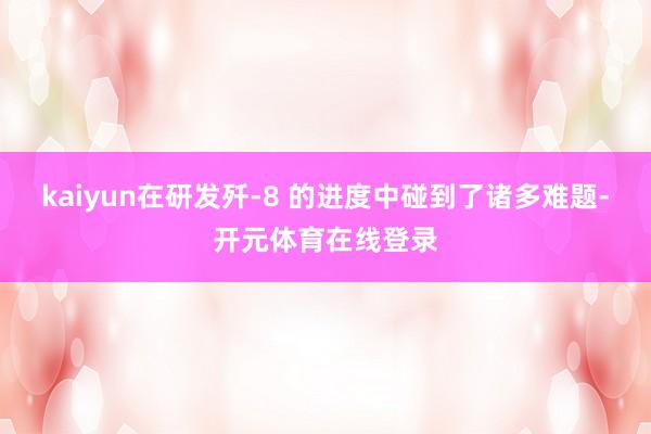 kaiyun在研发歼-8 的进度中碰到了诸多难题-开元体育在线登录