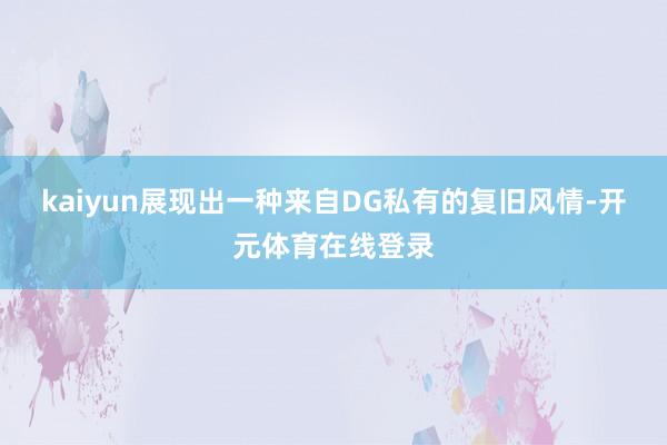 kaiyun展现出一种来自DG私有的复旧风情-开元体育在线登录