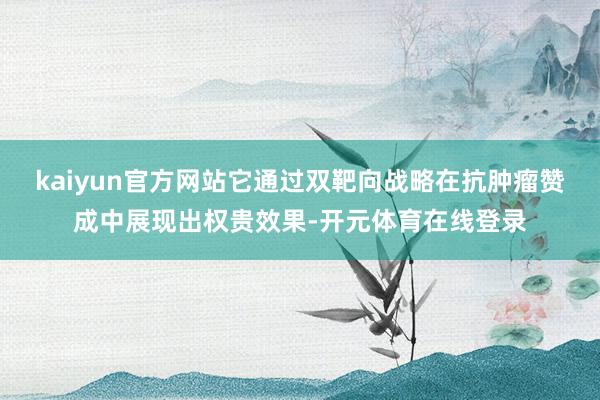 kaiyun官方网站它通过双靶向战略在抗肿瘤赞成中展现出权贵效果-开元体育在线登录