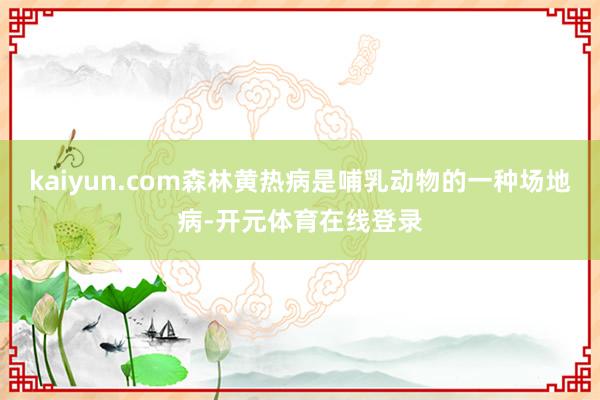 kaiyun.com森林黄热病是哺乳动物的一种场地病-开元体育在线登录