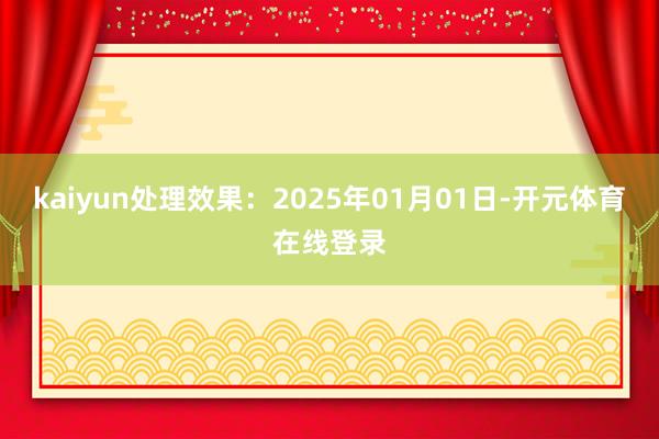 kaiyun处理效果：2025年01月01日-开元体育在线登录