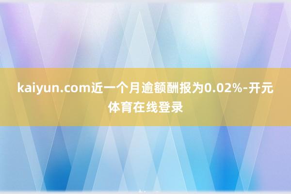 kaiyun.com近一个月逾额酬报为0.02%-开元体育在线登录