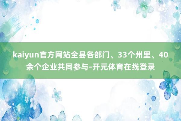 kaiyun官方网站全县各部门、33个州里、40余个企业共同参与-开元体育在线登录
