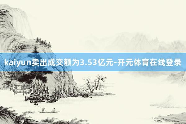 kaiyun卖出成交额为3.53亿元-开元体育在线登录