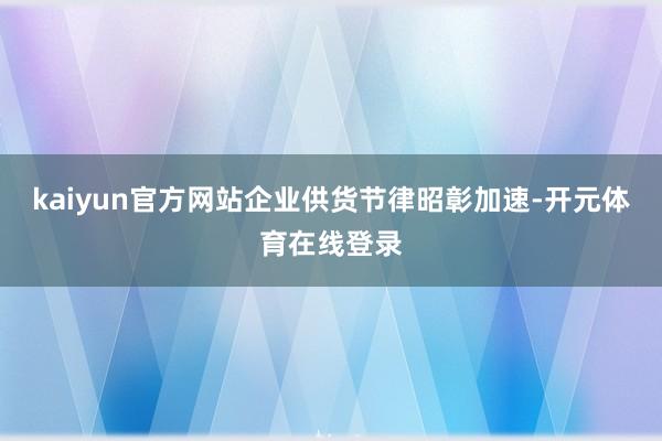kaiyun官方网站企业供货节律昭彰加速-开元体育在线登录
