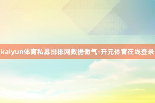 kaiyun体育　　私募排排网数据傲气-开元体育在线登录