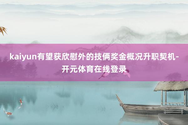 kaiyun有望获欣慰外的技俩奖金概况升职契机-开元体育在线登录