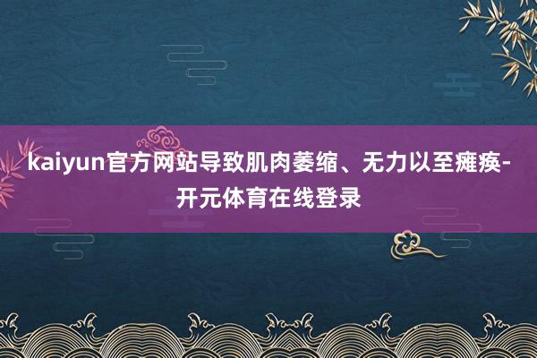 kaiyun官方网站导致肌肉萎缩、无力以至瘫痪-开元体育在线登录