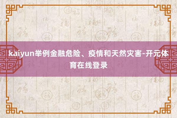 kaiyun举例金融危险、疫情和天然灾害-开元体育在线登录