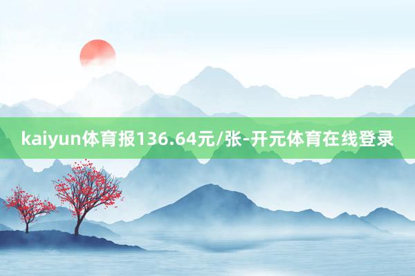 kaiyun体育报136.64元/张-开元体育在线登录
