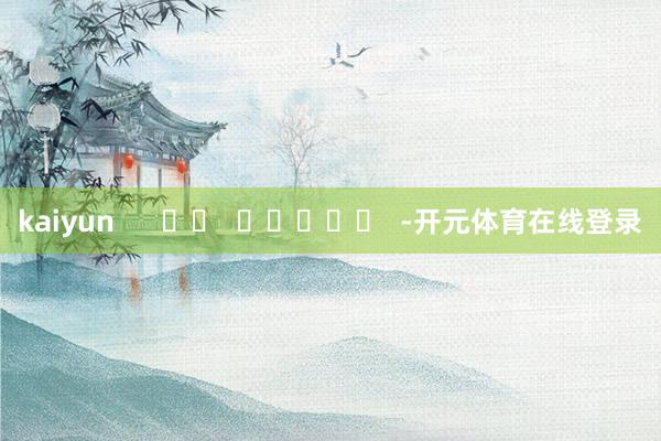 kaiyun      		  					  -开元体育在线登录