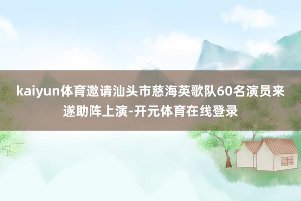 kaiyun体育邀请汕头市慈海英歌队60名演员来遂助阵上演-开元体育在线登录