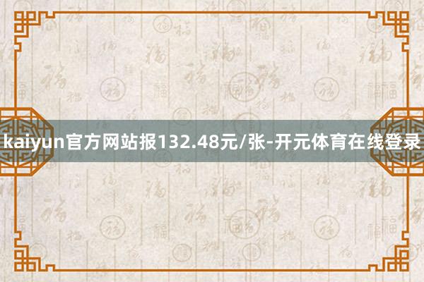 kaiyun官方网站报132.48元/张-开元体育在线登录