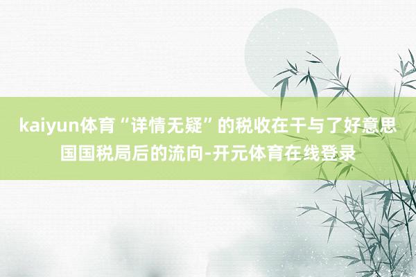 kaiyun体育“详情无疑”的税收在干与了好意思国国税局后的流向-开元体育在线登录