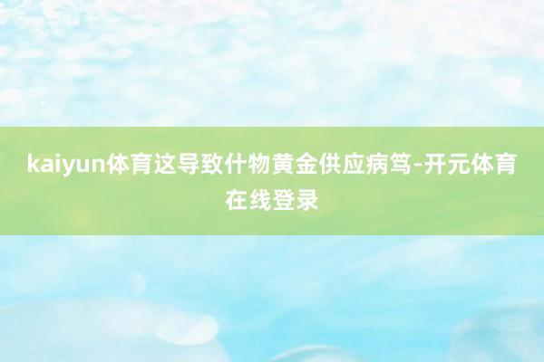 kaiyun体育这导致什物黄金供应病笃-开元体育在线登录