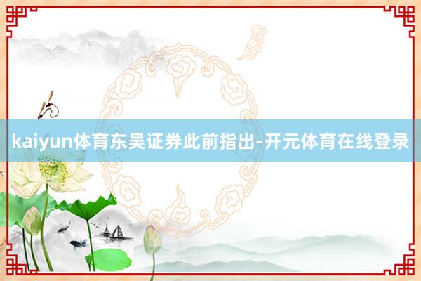 kaiyun体育　　东吴证券此前指出-开元体育在线登录