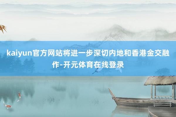 kaiyun官方网站将进一步深切内地和香港金交融作-开元体育在线登录