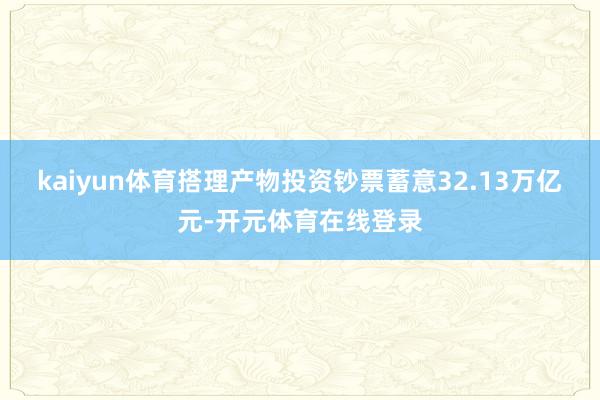 kaiyun体育搭理产物投资钞票蓄意32.13万亿元-开元体育在线登录