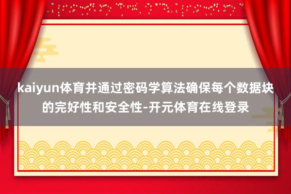 kaiyun体育并通过密码学算法确保每个数据块的完好性和安全性-开元体育在线登录