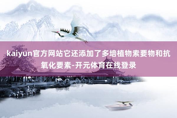 kaiyun官方网站它还添加了多培植物索要物和抗氧化要素-开元体育在线登录