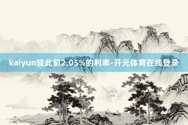 kaiyun较此前2.05%的利率-开元体育在线登录