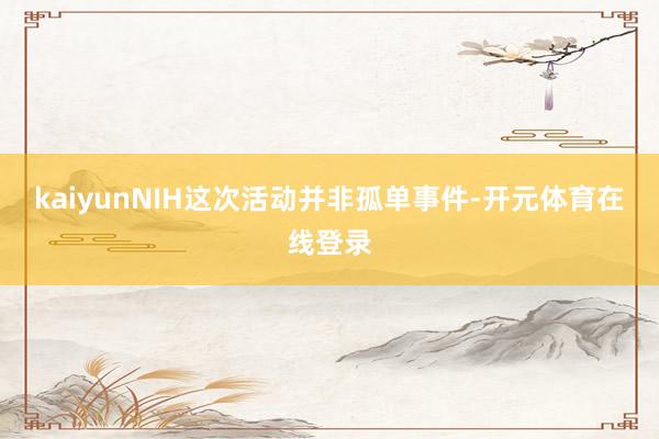 kaiyunNIH这次活动并非孤单事件-开元体育在线登录