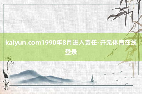 kaiyun.com1990年8月进入责任-开元体育在线登录