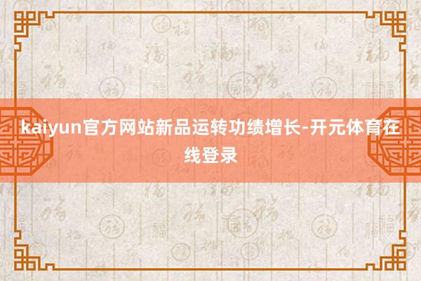 kaiyun官方网站　　新品运转功绩增长-开元体育在线登录