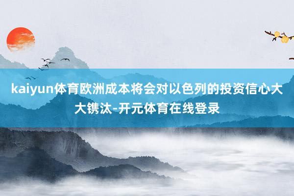 kaiyun体育欧洲成本将会对以色列的投资信心大大镌汰-开元体育在线登录