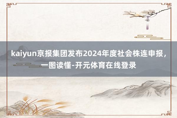 kaiyun京报集团发布2024年度社会株连申报，一图读懂-开元体育在线登录