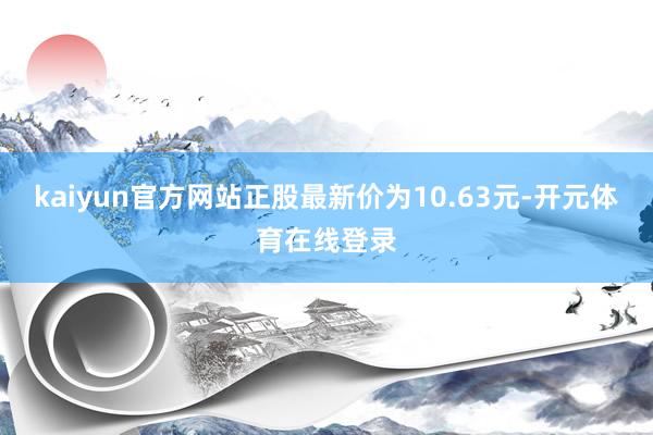 kaiyun官方网站正股最新价为10.63元-开元体育在线登录