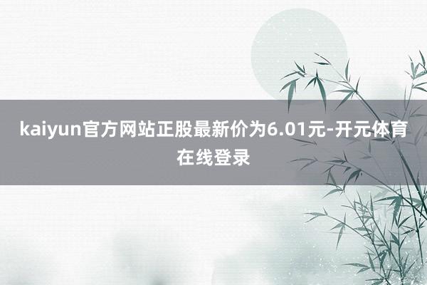 kaiyun官方网站正股最新价为6.01元-开元体育在线登录