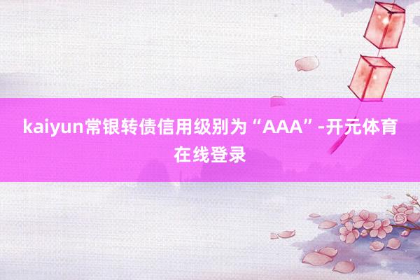 kaiyun常银转债信用级别为“AAA”-开元体育在线登录