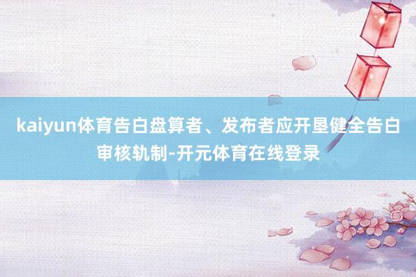 kaiyun体育告白盘算者、发布者应开垦健全告白审核轨制-开元体育在线登录