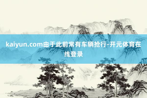 kaiyun.com由于此前常有车辆抢行-开元体育在线登录
