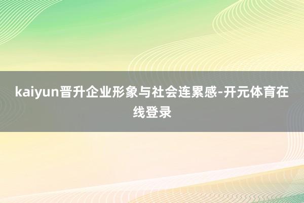 kaiyun晋升企业形象与社会连累感-开元体育在线登录
