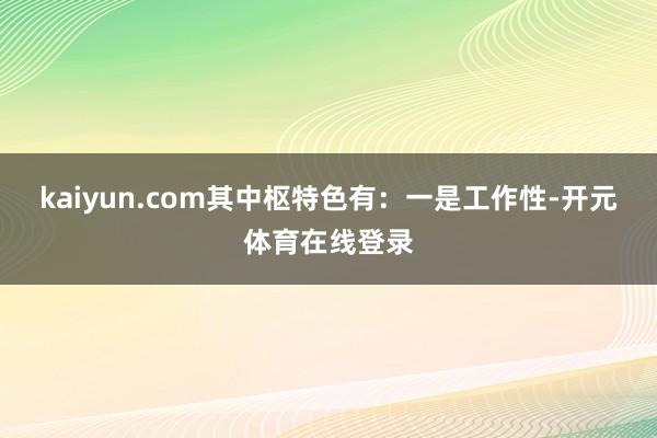 kaiyun.com其中枢特色有：一是工作性-开元体育在线登录