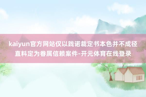 kaiyun官方网站仅以践诺裁定书本色并不成径直料定为眷属信赖案件-开元体育在线登录