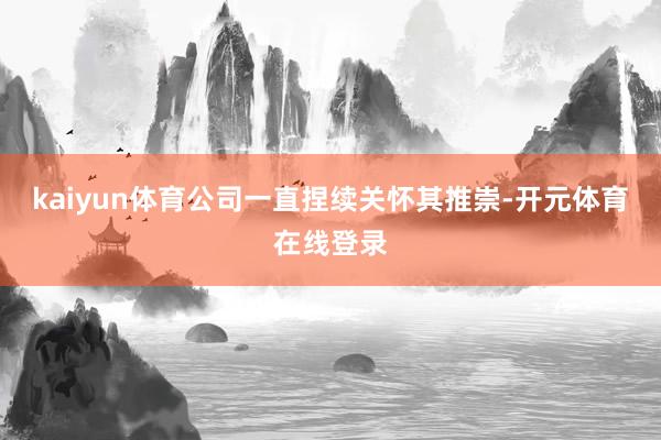 kaiyun体育公司一直捏续关怀其推崇-开元体育在线登录