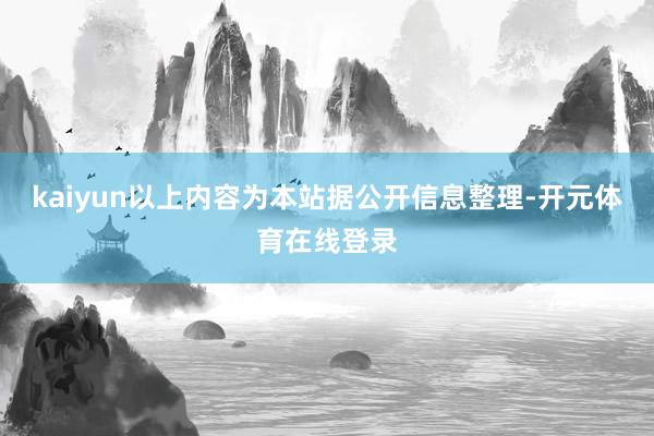 kaiyun以上内容为本站据公开信息整理-开元体育在线登录