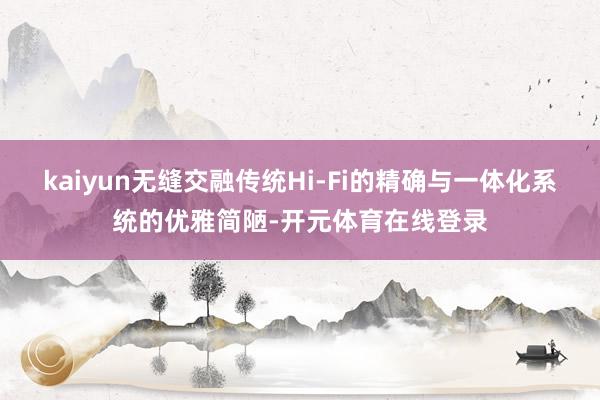 kaiyun无缝交融传统Hi-Fi的精确与一体化系统的优雅简陋-开元体育在线登录