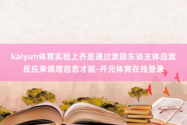 kaiyun体育实验上齐是通过激励东谈主体应激反应来调理自愈才能-开元体育在线登录